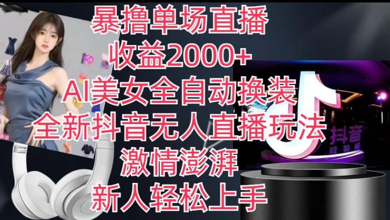 全新抖音无人直播玩法，AI美女全自动换装，激情澎湃，新人轻松上手，暴撸单场直播2k+【揭秘】-皮皮网创