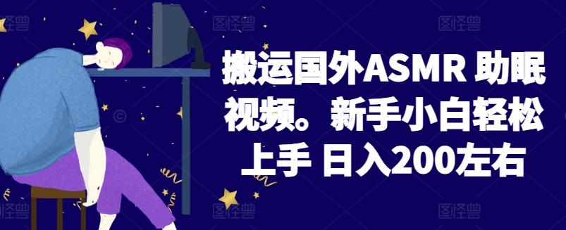 2024搬运国外ASMR 助眠视频，新手小白轻松上手 日入200左右【揭秘】-皮皮网创