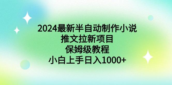 2024最新半自动制作小说推文拉新项目，保姆级教程，小白上手日入1000+-皮皮网创