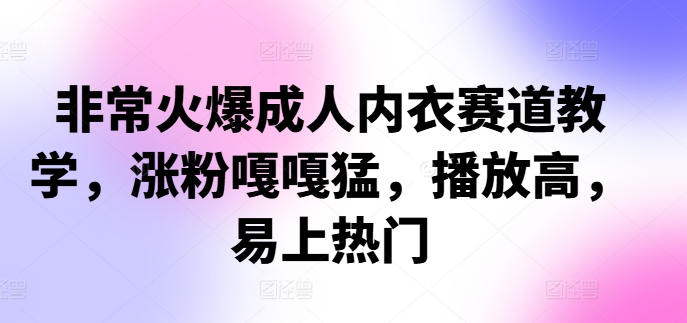 非常火爆成人内衣赛道教学，​涨粉嘎嘎猛，播放高，易上热门-皮皮网创