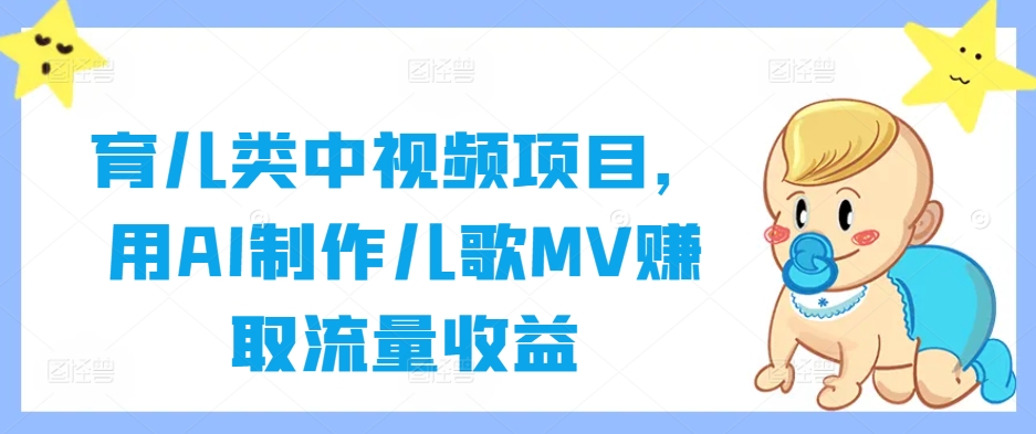 育儿类中视频项目，用AI制作儿歌MV赚取流量收益-皮皮网创