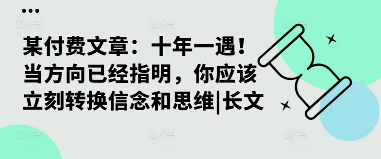 某付费文章：十年一遇！当方向已经指明，你应该立刻转换信念和思维|长文-皮皮网创