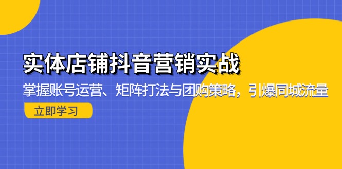 实体店铺抖音营销实战：掌握账号运营、矩阵打法与团购策略，引爆同城流量-皮皮网创