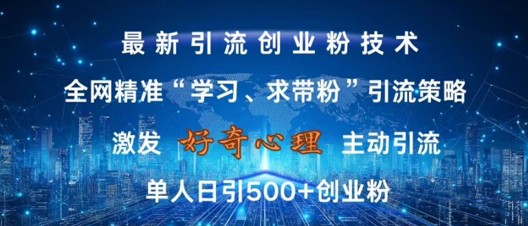 激发好奇心，全网精准‘学习、求带粉’引流技术，无封号风险，单人日引500+创业粉【揭秘】-皮皮网创