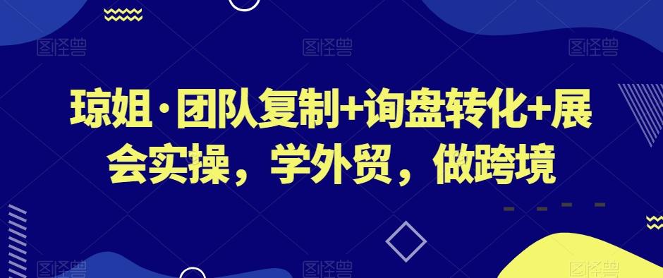 琼姐·团队复制+询盘转化+展会实操，学外贸，做跨境-皮皮网创