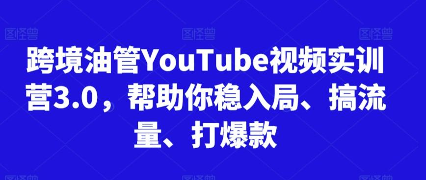 跨境油管YouTube视频实训营3.0，帮助你稳入局、搞流量、打爆款-皮皮网创