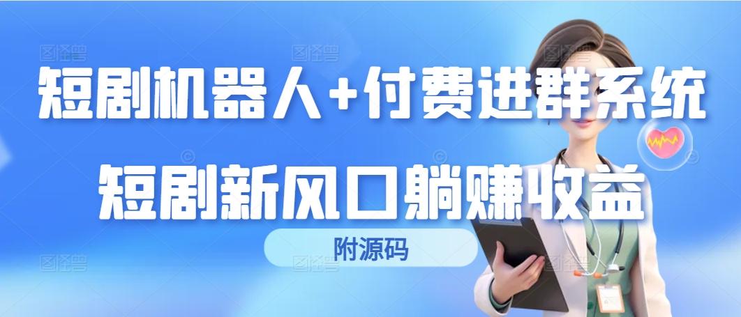 (9468期)短剧机器人+付费进群系统，短剧新风口躺赚收益(附源码)-皮皮网创
