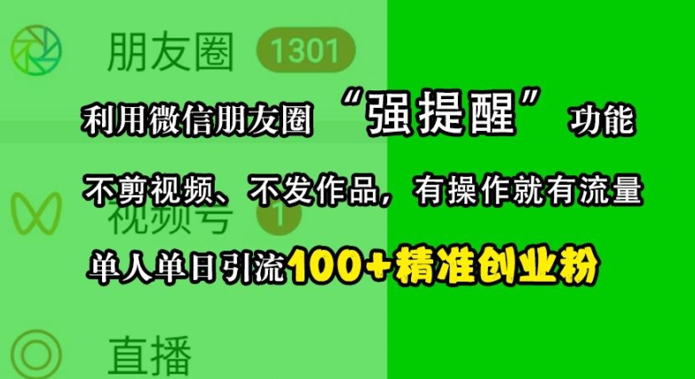 利用微信朋友圈“强提醒”功能，引流精准创业粉，不剪视频、不发作品，单人单日引流100+创业粉-皮皮网创