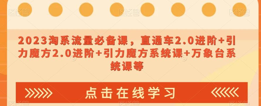 2023淘系流量必备课，直通车2.0进阶+引力魔方2.0进阶+引力魔方系统课+万象台系统课等-皮皮网创