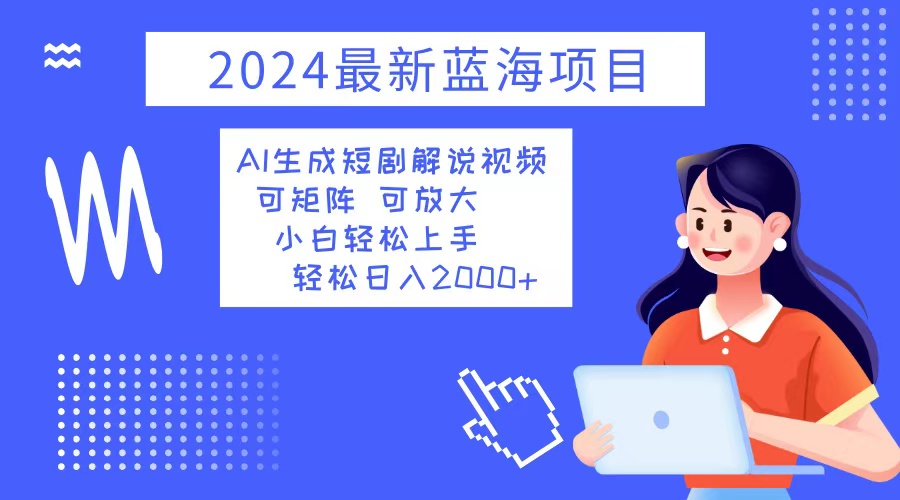 2024最新蓝海项目 AI生成短剧解说视频 小白轻松上手 日入2000+-皮皮网创