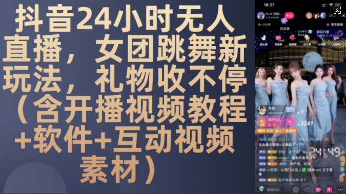 DY 24小时无人直播，女团跳舞新玩法，礼物收不停(含开播视频教程+软件+互动视频素材)【揭秘】-皮皮网创