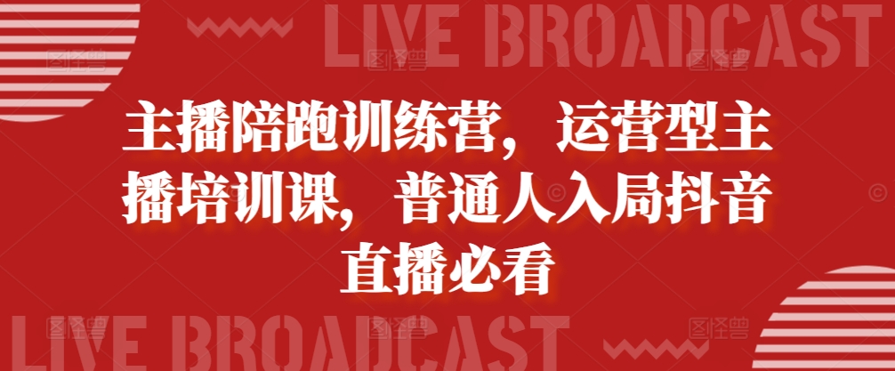 主播陪跑训练营，运营型主播培训课，普通人入局抖音直播必看-皮皮网创