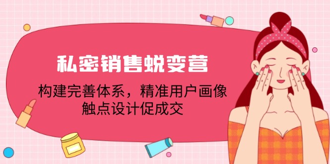 私密销售蜕变营：构建完善体系，精准用户画像，触点设计促成交-皮皮网创