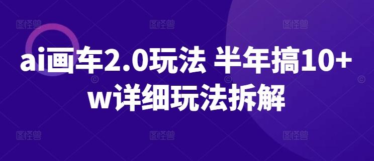 ai画车2.0玩法 半年搞10+w详细玩法拆解【揭秘】-皮皮网创