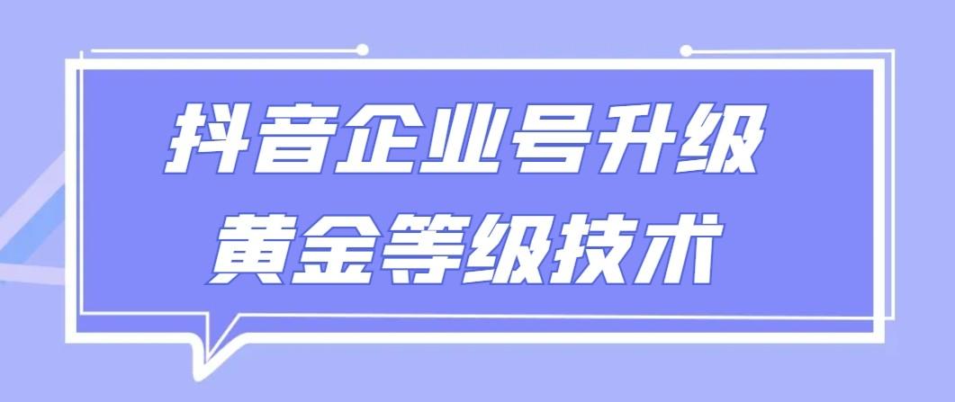 【全网首发】抖音企业号升级黄金等级技术，一单50到100元-皮皮网创