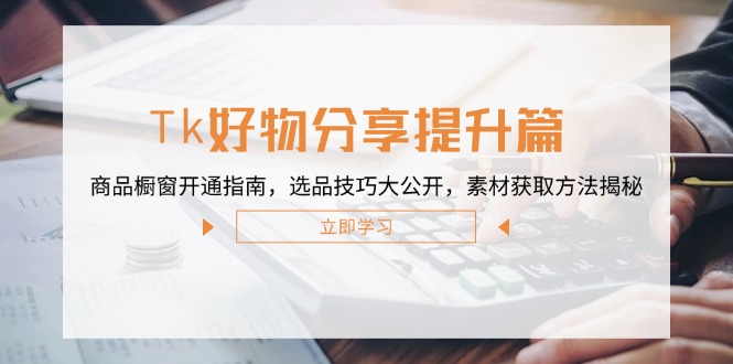 Tk好物分享提升篇：商品橱窗开通指南，选品技巧大公开，素材获取方法揭秘-皮皮网创