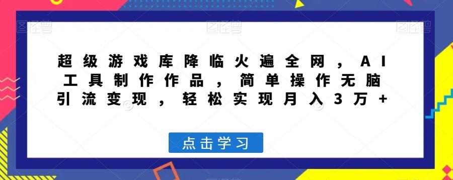 超级游戏库降临火遍全网，AI工具制作作品，简单操作无脑引流变现，轻松实现月入3万+【揭秘】-皮皮网创