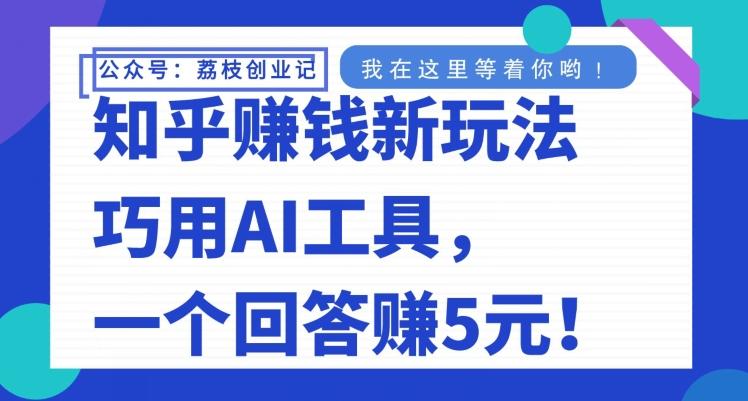 知乎赚钱新玩法，巧用AI工具，一个回答赚5元-皮皮网创