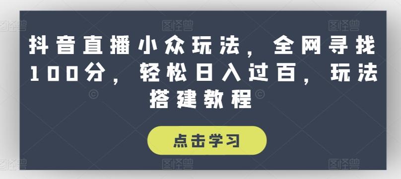 抖音直播小众玩法，全网寻找100分，轻松日入过百，玩法搭建教程【揭秘】-皮皮网创