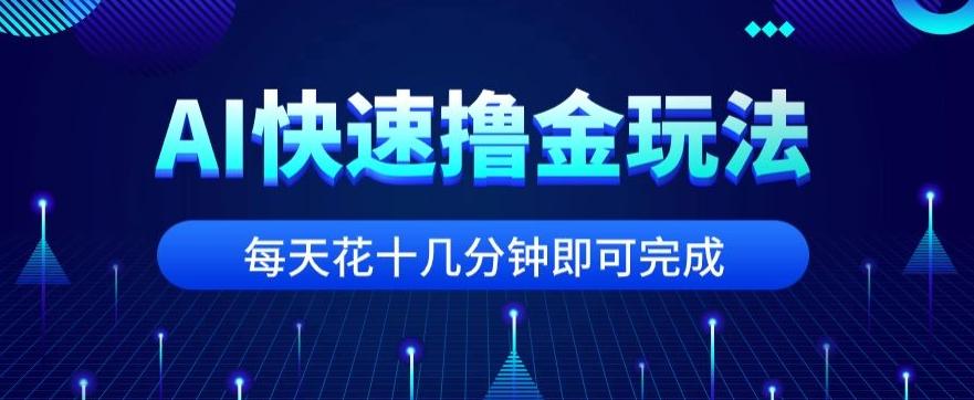 用AI快速撸金玩法，小白可操作，每日操作十几分钟即可完成【揭秘】-皮皮网创