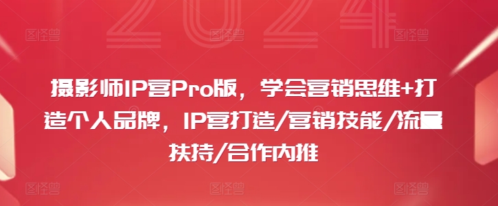 摄影师IP营Pro版，学会营销思维+打造个人品牌，IP营打造/营销技能/流量扶持/合作内推-皮皮网创