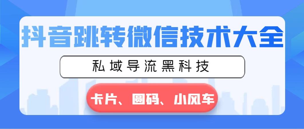 抖音跳转微信技术大全，私域导流黑科技—卡片圆码小风车-皮皮网创