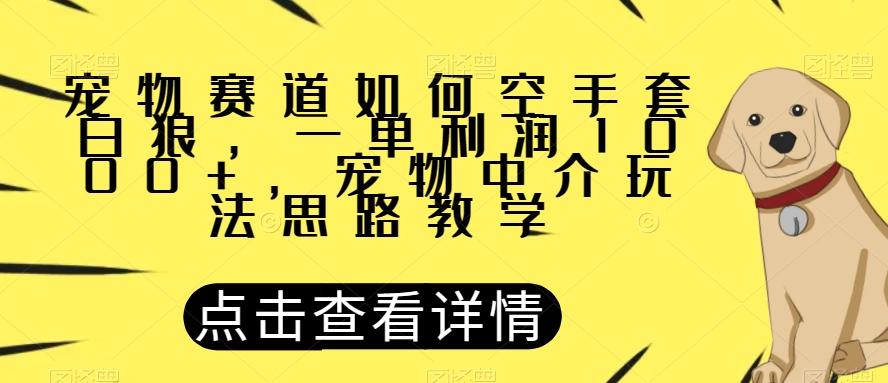 宠物赛道如何空手套白狼，一单利润1000+，宠物中介玩法思路教学【揭秘】-皮皮网创