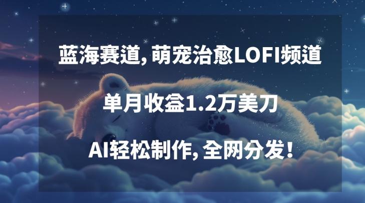 蓝海赛道，萌宠治愈LOFI频道，单月收益1.2万美刀，AI轻松制作，全网分发【揭秘】-皮皮网创