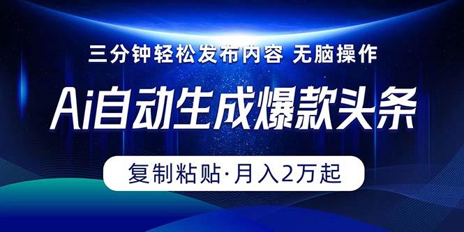 Ai一键自动生成爆款头条，三分钟快速生成，复制粘贴即可完成， 月入2万+-皮皮网创