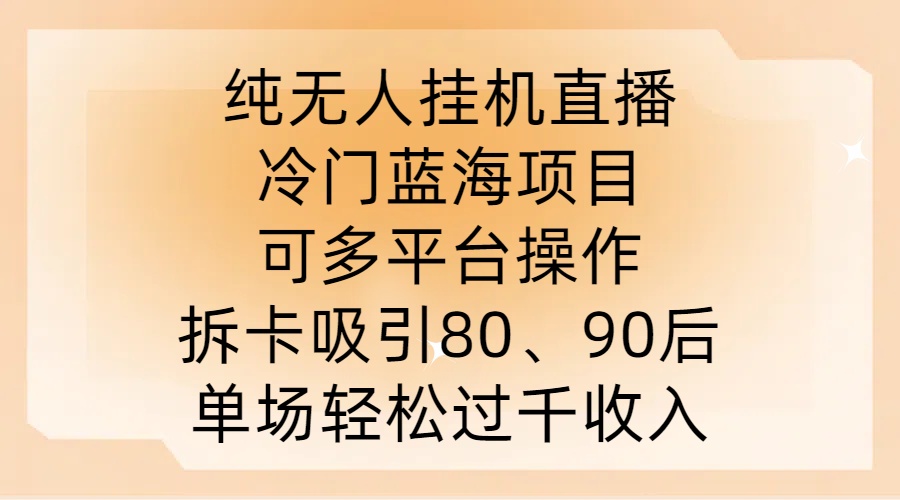 纯无人挂JI直播，冷门蓝海项目，可多平台操作，拆卡吸引80、90后，单场轻松过千收入【揭秘】-皮皮网创