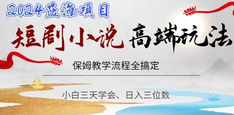 短剧高端玩法，保姆教学全搞定，小白日入三位数【揭秘】-皮皮网创