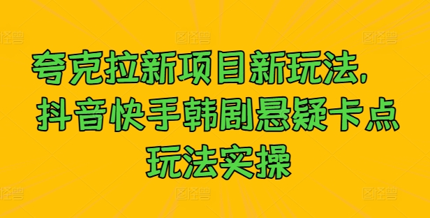 夸克拉新项目新玩法， 抖音快手韩剧悬疑卡点玩法实操-皮皮网创