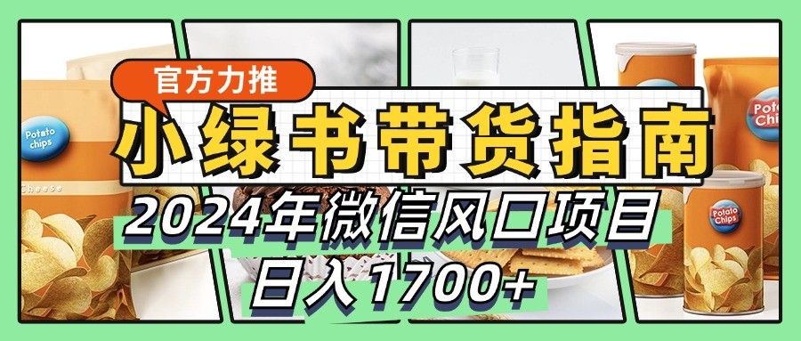 小绿书带货完全教学指南，2024年微信风口项目，日入1700+-皮皮网创