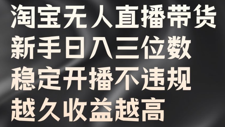 淘宝无人直播带货，新手日入三位数，稳定开播不违规，越久收益越高【揭秘】-皮皮网创