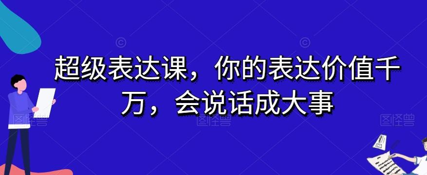 超级表达课，你的表达价值千万，会说话成大事-皮皮网创