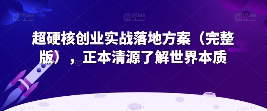 超硬核创业实战落地方案（完整版），正本清源了解世界本质-皮皮网创