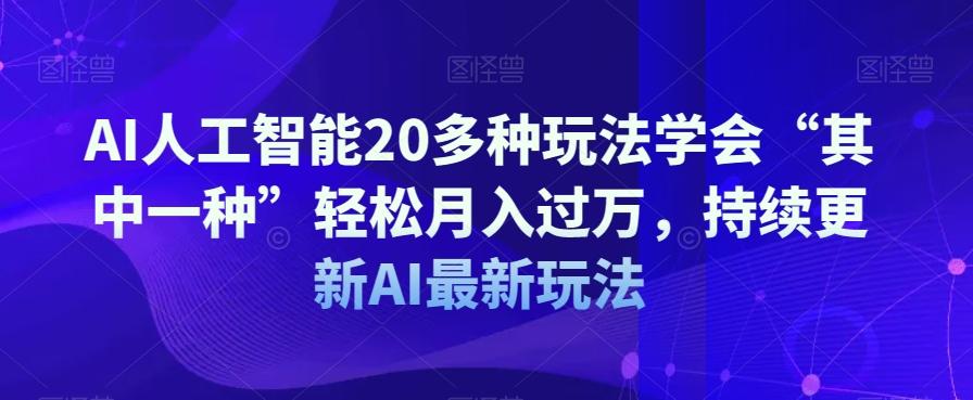 AI人工智能20多种玩法学会“其中一种”轻松月入过万，持续更新AI最新玩法-皮皮网创