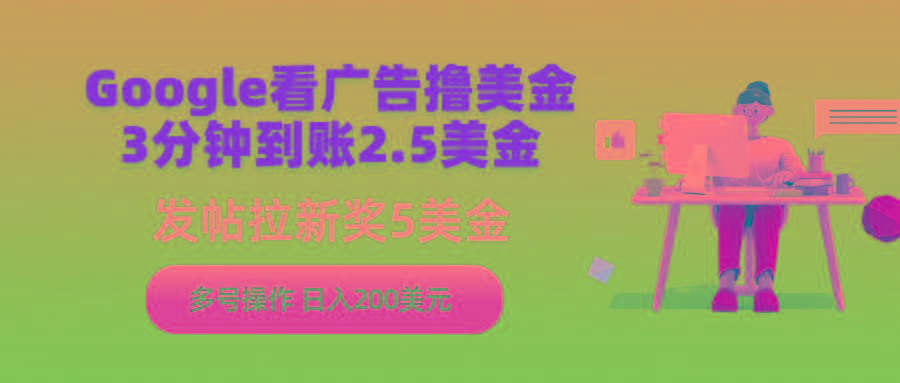 (9678期)Google看广告撸美金，3分钟到账2.5美金，发帖拉新5美金，多号操作，日入…-皮皮网创