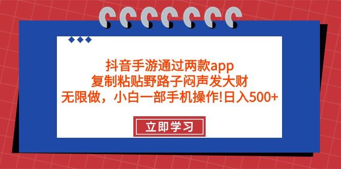 (9912期)抖音手游通过两款app，复制粘贴野路子闷声发大财，无限做 一部手机日入500+-皮皮网创
