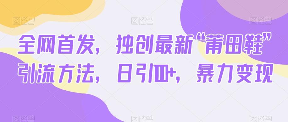 全网首发，独创最新“莆田鞋”引流方法，日引100+，暴力变现-皮皮网创