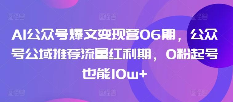 AI公众号爆文变现营06期，公众号公域推荐流量红利期，0粉起号也能10w+-皮皮网创