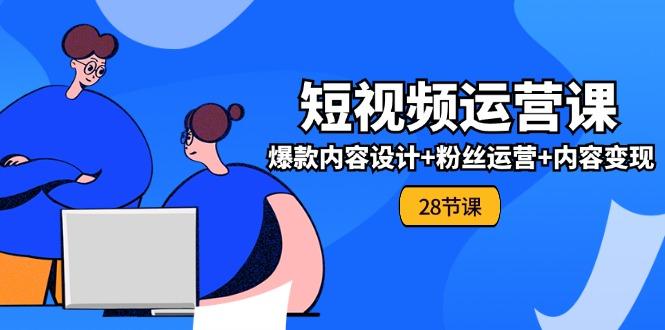 0基础学习短视频运营-全套实战课，爆款内容设计+粉丝运营+内容变现(28节-皮皮网创