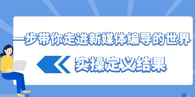 一步带你走进新媒体编导的世界，实操定义结果(17节课)-皮皮网创