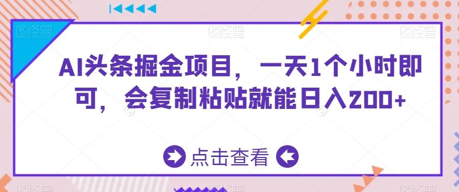 AI头条掘金项目，一天1个小时即可，会复制粘贴就能日入200+-皮皮网创