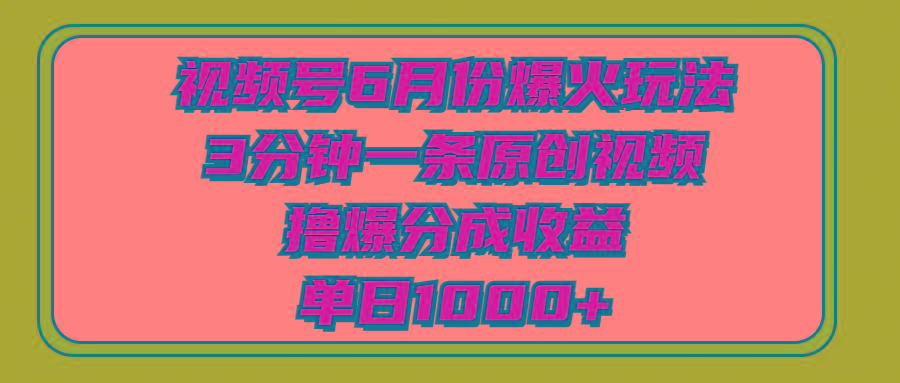 视频号6月份爆火玩法，3分钟一条原创视频，撸爆分成收益，单日1000+-皮皮网创