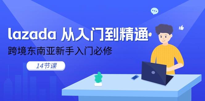 lazada 从入门到精通，跨境东南亚新手入门必修(14节课-皮皮网创