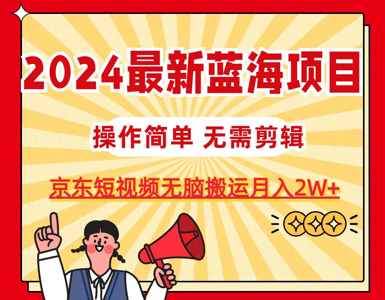 2024最新蓝海项目，无需剪辑，京东图文短视频无脑搬运月入2W+-皮皮网创