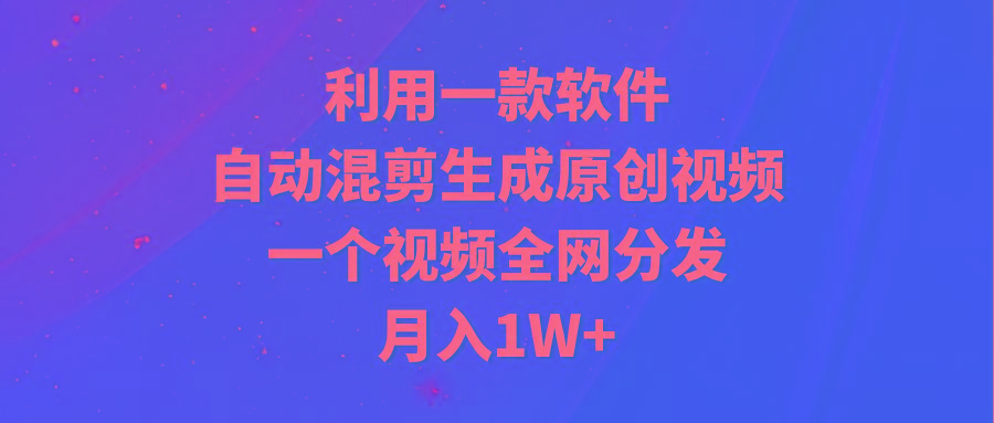 (9472期)利用一款软件，自动混剪生成原创视频，一个视频全网分发，月入1W+附软件-皮皮网创