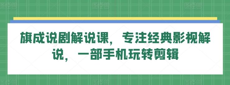旗成说剧解说课，专注经典影视解说，一部手机玩转剪辑-皮皮网创