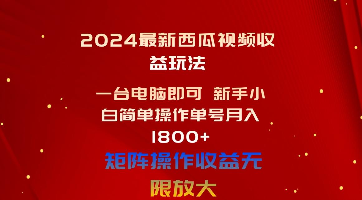 2024最新西瓜视频收益玩法，一台电脑即可 新手小白简单操作单号月入1800+-皮皮网创